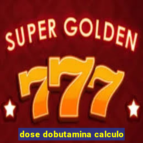 dose dobutamina calculo